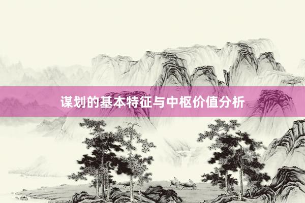 谋划的基本特征与中枢价值分析
